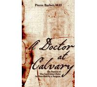 A Doctor at Calvary: The Passion of Our Lord Jesus Christ As Described by a Surgeon