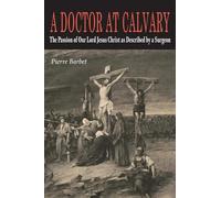 A Doctor at Calvary: The Passion of Our Lord Jesus Christ as Described by a Surgeon