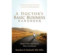 A Doctor's Basic Business Handbook: Things I Wish I Had Known When I Got Started