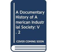 A Documentary History of American Industrial Society: V. 2