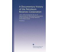 A Documentary history of the Petroleum Reserves Corporation: 1943-1944 prepared for the use of Subcommittee on Multinational Corporations of the Committee on Foreign Relations, United States Senate