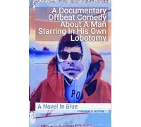 A Documentary Offbeat Comedy About a Man Starring in His Own Lobotomy: A Novel in Blue (Documentary, Offbeat Comedy About a Man Starring in His Own Lobotomy: A Story in Three Colors)