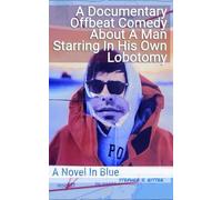 A Documentary Offbeat Comedy About a Man Starring in His Own Lobotomy: A Novel in Blue (Documentary, Offbeat Comedy About a Man Starring in His Own Lobotomy: A Story in Three Colors)