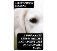 A Dog Named Chips: The Life And Adventures Of A Mongrel Scamp (ebook)