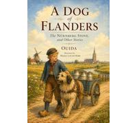 A Dog of Flanders, The Nürnberg Stove, and Other Stories : (Beloved Classic Tales of Friendship, Courage and Wonder): Illustrated & Annotated edition