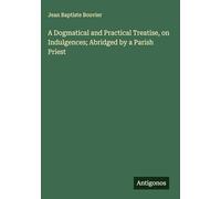 A Dogmatical and Practical Treatise, on Indulgences; Abridged by a Parish Priest