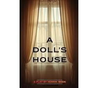 A DOLL'S HOUSE: The Classic Play of Women's Independence, Marriage, and Self-Discovery (Henrik Ibsen's Timeless Drama of Freedom and Identity)