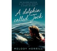 A Dolphin Called Jock: An injured dolphin, a lost young woman, a story of hope