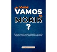 ¿A DÓNDE VAMOS AL MORIR?: Desenterrando la verdad bíblica sobre la muerte, el cielo, el infierno y el destino final del hombre. (Doctrinas y Fundamentos de la Fe)