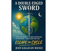 A Double-Edged Sword: Why The World Keeps Repeating Its Mistakes - And How You Can Escape The Cycle