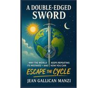 A Double-Edged Sword: Why The World Keeps Repeating Its Mistakes - And How You Can Escape The Cycle