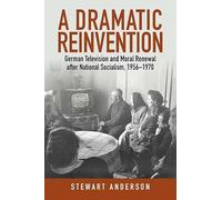 A Dramatic Reinvention: German Television and Moral Renewal after National Socialism, 1956-1970