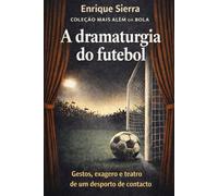 A dramaturgia do futebol: Gestos, exagero e teatro de um desporto de contacto (MAIS ALÉM DA BOLA)