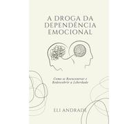 A DROGA DA DEPENDÊNCIA EMOCIONAL: Como se Reencontrar e Redescobrir a Liberdade