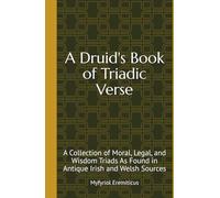 A Druid's Book of Triadic Verse: A Collection of Moral, Legal, and Wisdom Triads As Found in Antique Irish and Welsh Sources