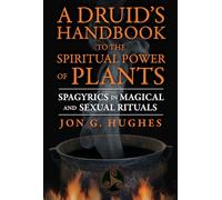 A Druid's Handbook to the Spiritual Power of Plants: Spagyrics in Magical and Sexual Rituals