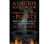 A Druid's Handbook to the Spiritual Power of Plants: Spagyrics in Magical and Sexual Rituals