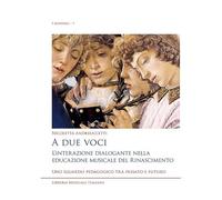 A due voci. L'interazione dialogante nella educazione musicale del Rinascimento. Uno sguardo pedagogico tra passato e futuro (I manuali)