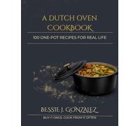A Dutch Oven Cookbook: 100 One-Pot Recipes For Real Life