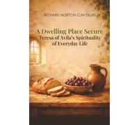 A Dwelling Place Secure - Teresa of Avila’s Spirituality of Everyday Life
