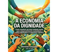 A ECONOMIA DA DIGNIDADE: Como construir um novo contrato social para o desenvolvimento sustentável, a justiça distributiva e a esperança colectiva (HERMINIO CERQUEIRA - OS MEUS LIVROS & eBOOKS)
