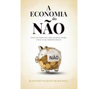 A ECONOMIA DO NÃO: COMO CRIAR LIMITES SEM CULPA, RECUPERAR ENERGIA E FOCAR NO QUE REALMENTE IMPORTA