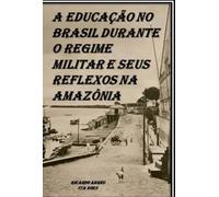 A Educação no Brasil Durante o Regime Militar e Seus Reflexos na Amazônia - RAIZES GERMÂNICAS NA AMAZÔNIA: A HISTÓRIA DA FAMÍLIA EHM - BARROS