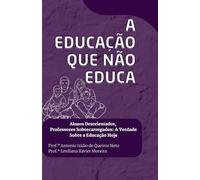 A Educação que Não Educa.: Alunos Desorientados, Professores Sobrecarregados: A Verdade Sobre a Educação Hoje.