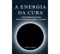 A Energia da Cura: Cura de Dentro para Fora: O poder do Campo Eletromagnético e a Consciência
