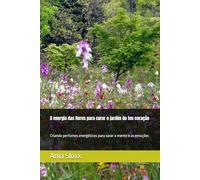 A energia das flores para curar o jardim do teu coração: Criando perfumes energéticos para sarar a mente e as emoções