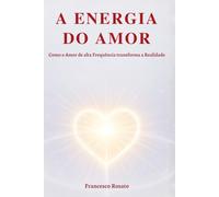 A Energia do Amor: Como o Amor de alta Frequência transforma a Realidade