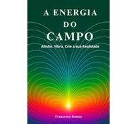 A Energia do Campo: Alinhe. Vibra. Crie a sua Realidade