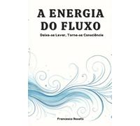 A Energia do Fluxo: Deixe-se Levar, Torne-se Consciência