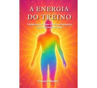 A Energia do Treino: Transforme seu Corpo, Eleve sua Frequência, torne-se Energia em Ação