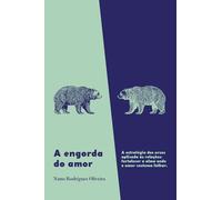 A Engorda do Amor: A estratégia dos ursos aplicada às relações - fortalecer a alma onde o amor costuma falhar