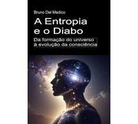 A Entropia e o Diabo. Da formação do universo à evolução da consciência: Ensaio sobre a desordem criativa do universo e do ser humano. ((POR) Física ... de Bruno Del Medico em português.)