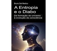 A Entropia e o Diabo. Da formação do universo à evolução da consciência: Ensaio sobre a desordem criativa do universo e do ser humano. ((POR) Física ... de Bruno Del Medico em português.)