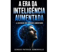 A ERA DA INTELIGÊNCIA AUMENTADA: A ASCENSÃO DOS HUMANOS AUMENTADOS