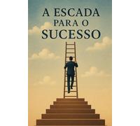 A ESCADA PARA O SUCESSO: A linguagem Universal dos Poderosos