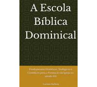 A Escola Bíblica Dominical: Fundamentos Históricos, Teológicos e Científicos para a Formação da Igreja no século XXI