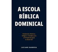A Escola Bíblica Dominical: Fundamentos Históricos, Teológicos e Científicos para a Formação da Igreja no século XXI