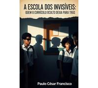 A Escola dos Invisíveis: Quem o Currículo Oculto Deixa Para Trás (Invisíveis por Sistema)