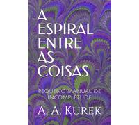 A ESPIRAL ENTRE AS COISAS: PEQUENO MANUAL DE INCOMPLETUDE