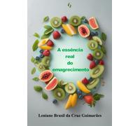 A essência real do emagrecimento - Construindo saúde com amor próprio