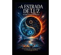 A Estrada de Luz: Dos Bits ao Despertar Humano: O Código e a Consciência