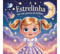 A Estrelinha Que Não Parava de Brilhar: Uma aventura mágica da Lili, uma estrelinha que sonhava em iluminar o mundo.