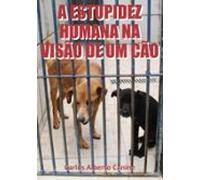 A Estupidez Humana Na Visão De Um Cão. (ebook)