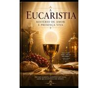 A Eucaristia: Mistério de Amor e Presença Viva: Mistério de Amor e Presença Viva