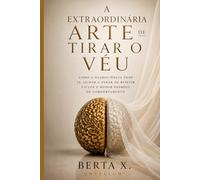 A Extraordinária Arte de Tirar o Véu: Como a Neurociência Pode te Ajudar a Parar de Repetir Ciclos e Mudar Padrões de Comportamento