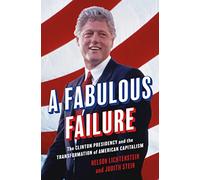 A Fabulous Failure: The Clinton Presidency and the Transformation of American Capitalism: 155 (Politics and Society in Modern America)